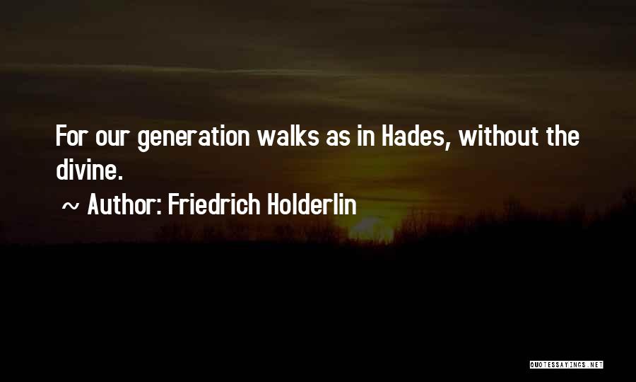 Friedrich Holderlin Quotes: For Our Generation Walks As In Hades, Without The Divine.