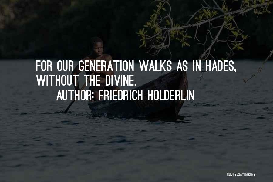 Friedrich Holderlin Quotes: For Our Generation Walks As In Hades, Without The Divine.