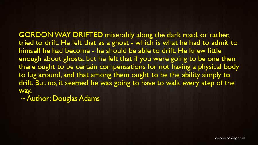 Douglas Adams Quotes: Gordon Way Drifted Miserably Along The Dark Road, Or Rather, Tried To Drift. He Felt That As A Ghost -