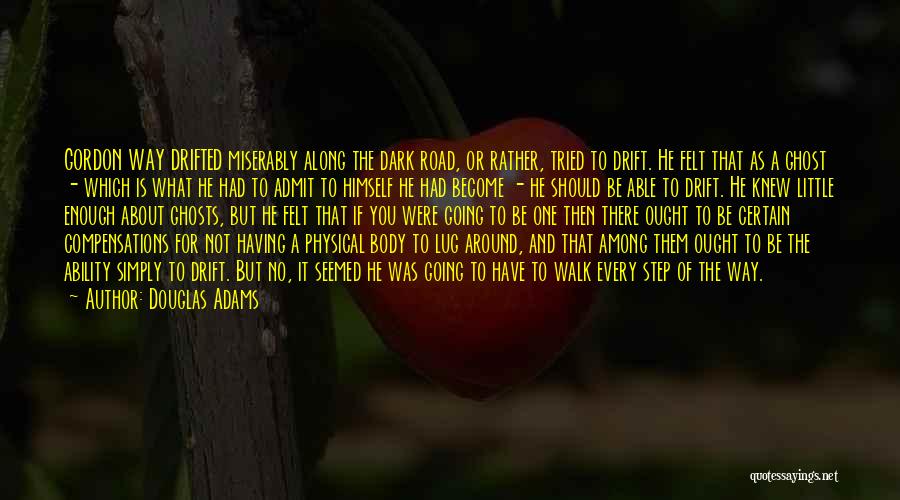 Douglas Adams Quotes: Gordon Way Drifted Miserably Along The Dark Road, Or Rather, Tried To Drift. He Felt That As A Ghost -