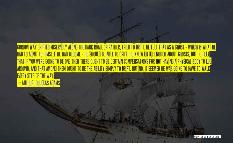 Douglas Adams Quotes: Gordon Way Drifted Miserably Along The Dark Road, Or Rather, Tried To Drift. He Felt That As A Ghost -