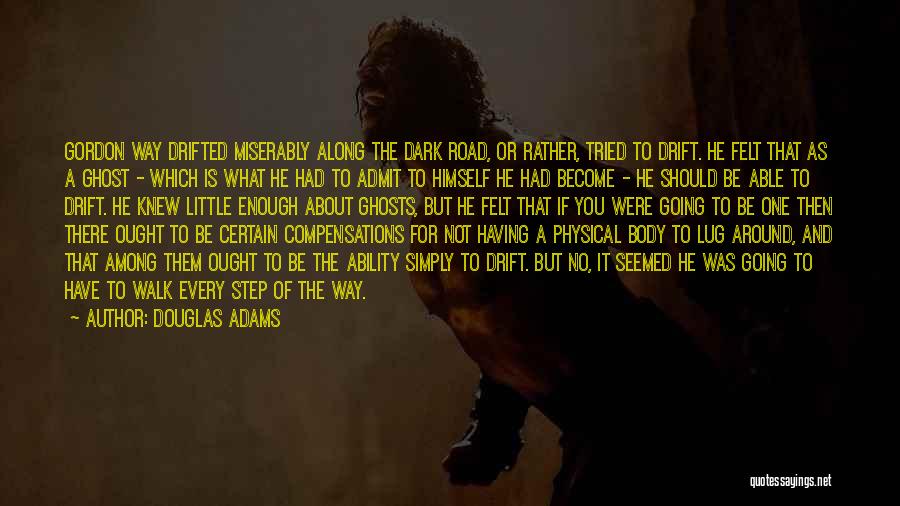 Douglas Adams Quotes: Gordon Way Drifted Miserably Along The Dark Road, Or Rather, Tried To Drift. He Felt That As A Ghost -