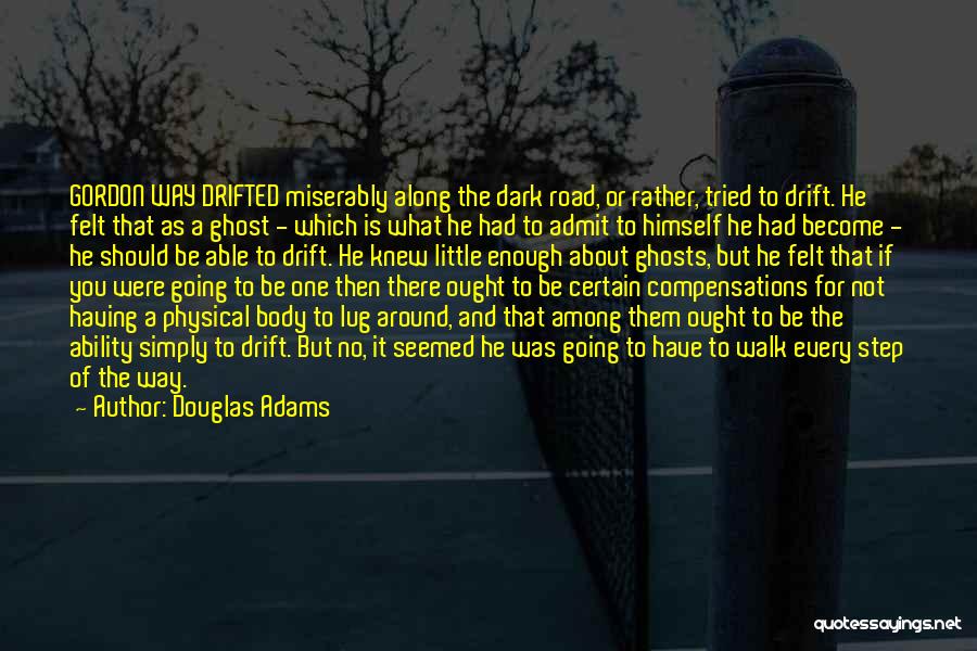 Douglas Adams Quotes: Gordon Way Drifted Miserably Along The Dark Road, Or Rather, Tried To Drift. He Felt That As A Ghost -