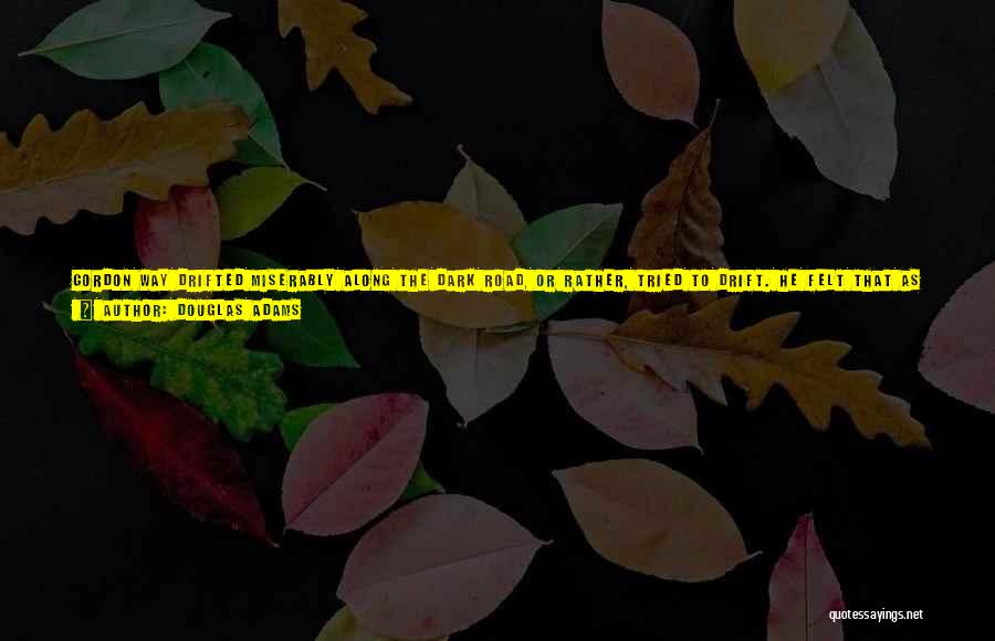 Douglas Adams Quotes: Gordon Way Drifted Miserably Along The Dark Road, Or Rather, Tried To Drift. He Felt That As A Ghost -