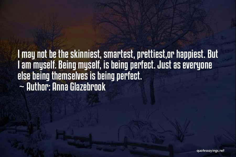 Anna Glazebrook Quotes: I May Not Be The Skinniest, Smartest, Prettiest,or Happiest. But I Am Myself. Being Myself, Is Being Perfect. Just As