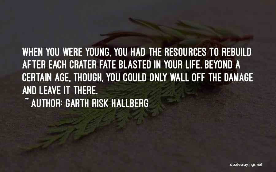 Garth Risk Hallberg Quotes: When You Were Young, You Had The Resources To Rebuild After Each Crater Fate Blasted In Your Life. Beyond A