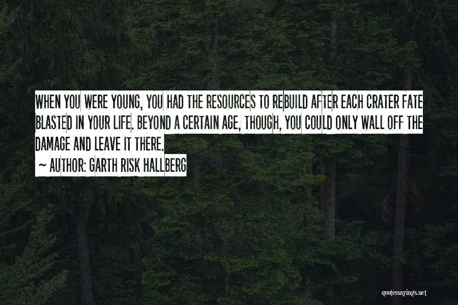 Garth Risk Hallberg Quotes: When You Were Young, You Had The Resources To Rebuild After Each Crater Fate Blasted In Your Life. Beyond A