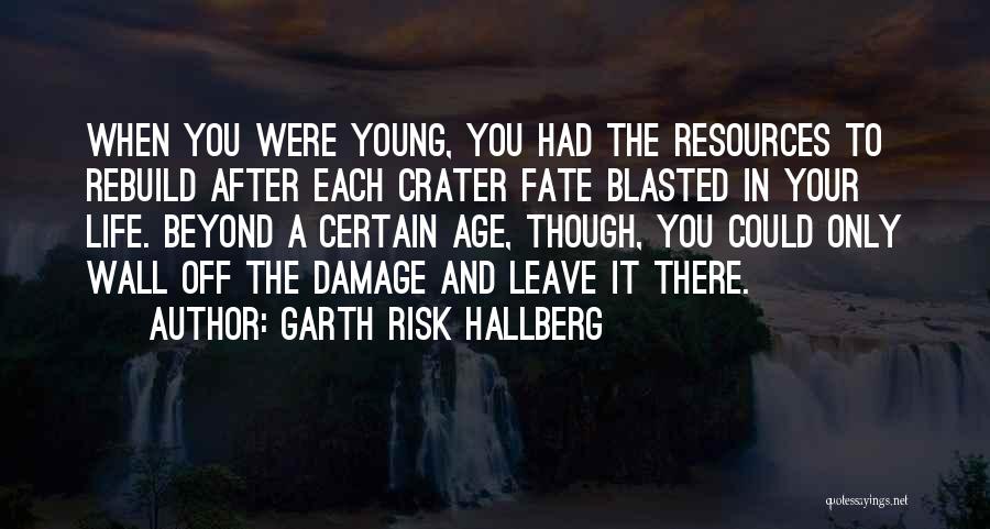 Garth Risk Hallberg Quotes: When You Were Young, You Had The Resources To Rebuild After Each Crater Fate Blasted In Your Life. Beyond A