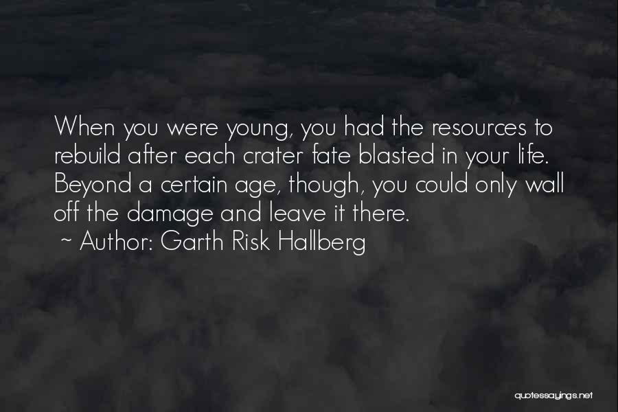 Garth Risk Hallberg Quotes: When You Were Young, You Had The Resources To Rebuild After Each Crater Fate Blasted In Your Life. Beyond A