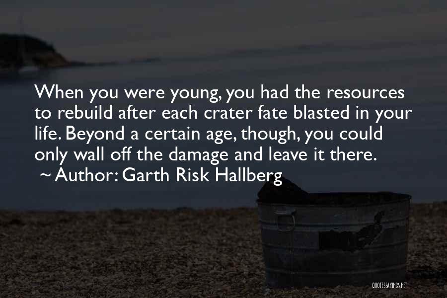 Garth Risk Hallberg Quotes: When You Were Young, You Had The Resources To Rebuild After Each Crater Fate Blasted In Your Life. Beyond A