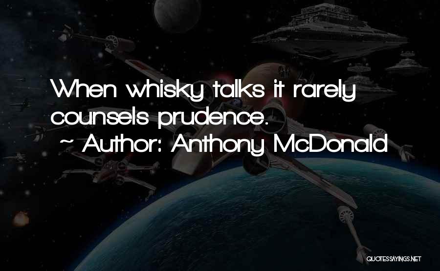 Anthony McDonald Quotes: When Whisky Talks It Rarely Counsels Prudence.