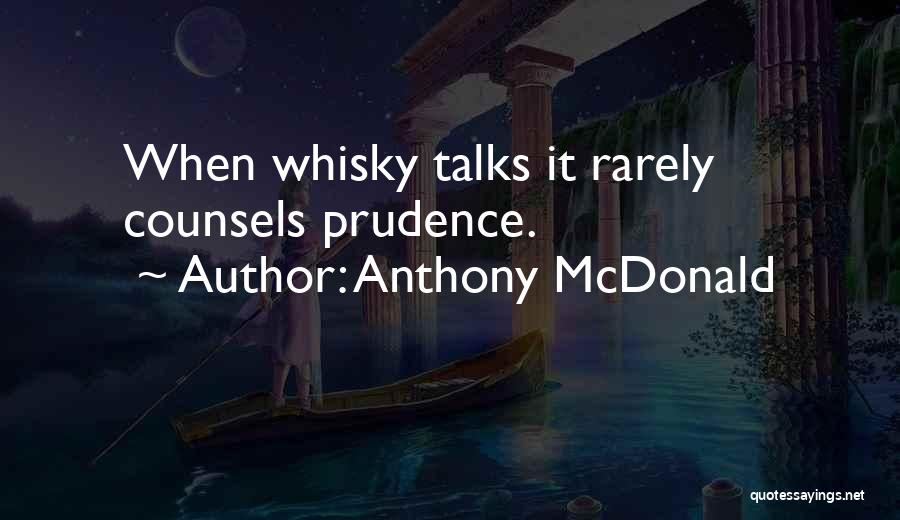 Anthony McDonald Quotes: When Whisky Talks It Rarely Counsels Prudence.