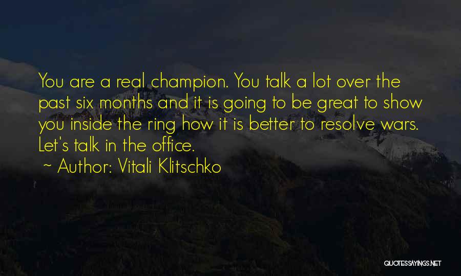 Vitali Klitschko Quotes: You Are A Real Champion. You Talk A Lot Over The Past Six Months And It Is Going To Be
