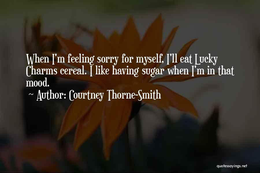Courtney Thorne-Smith Quotes: When I'm Feeling Sorry For Myself, I'll Eat Lucky Charms Cereal. I Like Having Sugar When I'm In That Mood.