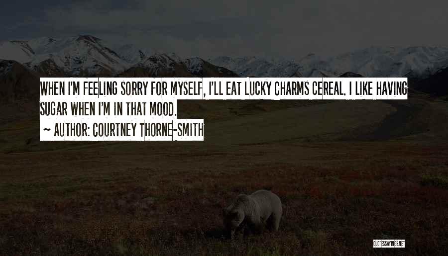 Courtney Thorne-Smith Quotes: When I'm Feeling Sorry For Myself, I'll Eat Lucky Charms Cereal. I Like Having Sugar When I'm In That Mood.