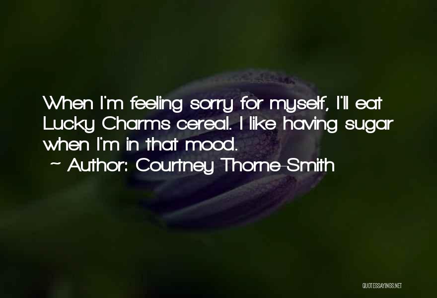 Courtney Thorne-Smith Quotes: When I'm Feeling Sorry For Myself, I'll Eat Lucky Charms Cereal. I Like Having Sugar When I'm In That Mood.