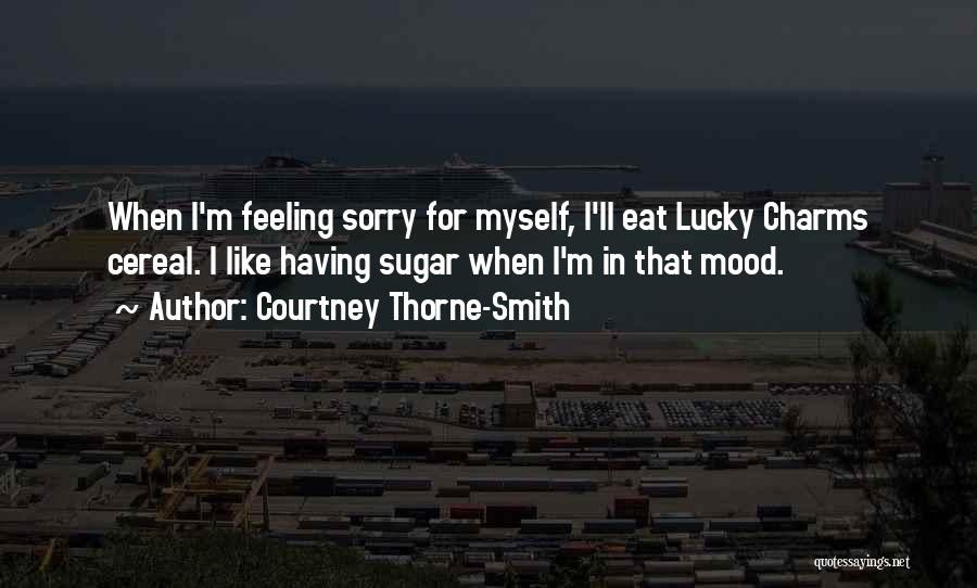 Courtney Thorne-Smith Quotes: When I'm Feeling Sorry For Myself, I'll Eat Lucky Charms Cereal. I Like Having Sugar When I'm In That Mood.