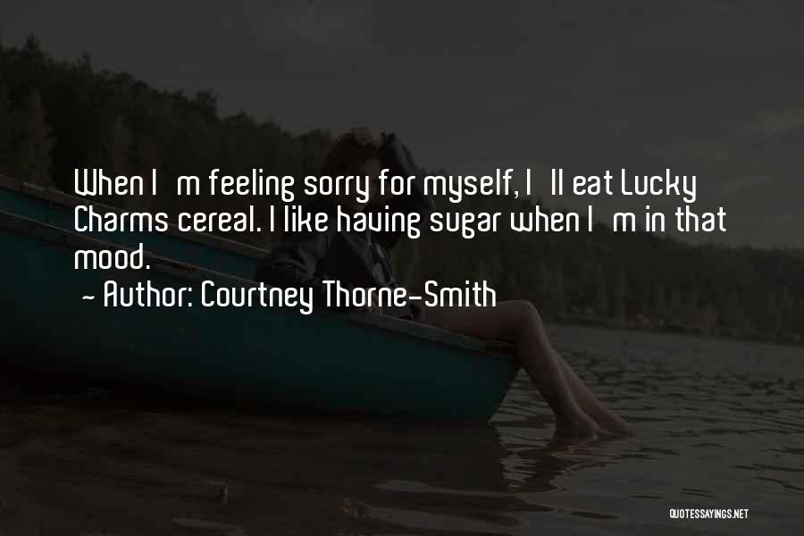 Courtney Thorne-Smith Quotes: When I'm Feeling Sorry For Myself, I'll Eat Lucky Charms Cereal. I Like Having Sugar When I'm In That Mood.