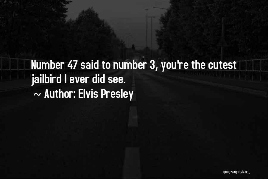 Elvis Presley Quotes: Number 47 Said To Number 3, You're The Cutest Jailbird I Ever Did See.