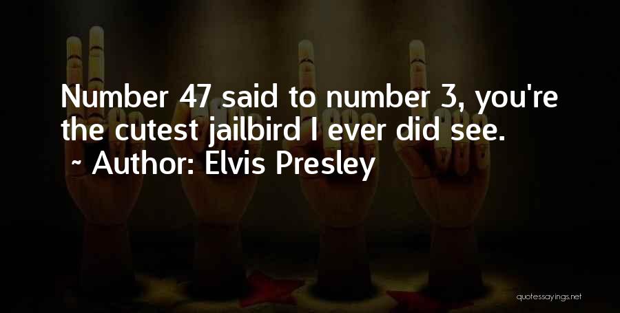 Elvis Presley Quotes: Number 47 Said To Number 3, You're The Cutest Jailbird I Ever Did See.