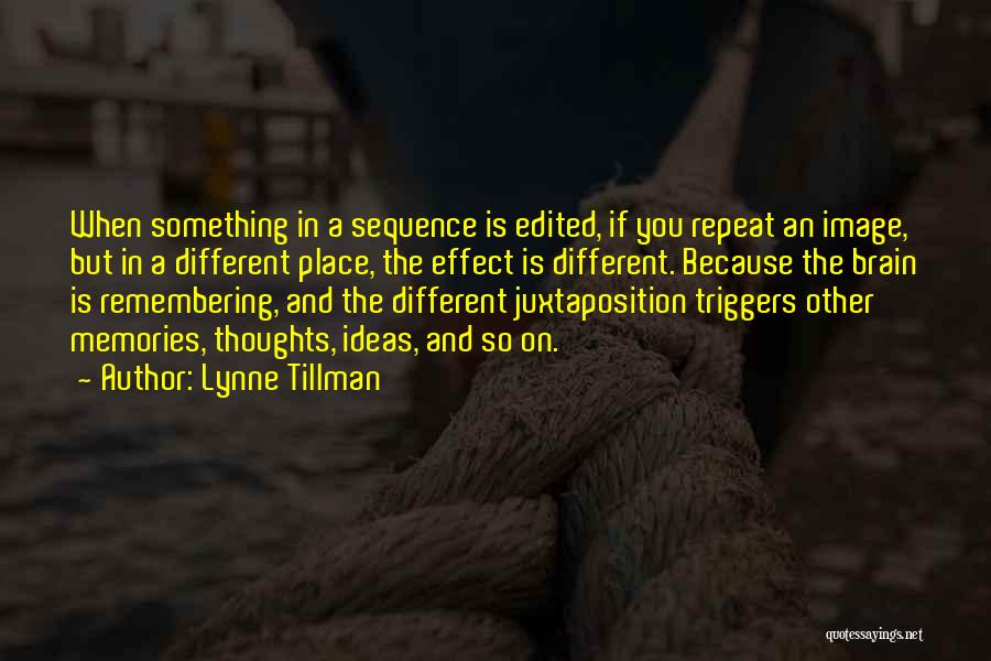 Lynne Tillman Quotes: When Something In A Sequence Is Edited, If You Repeat An Image, But In A Different Place, The Effect Is