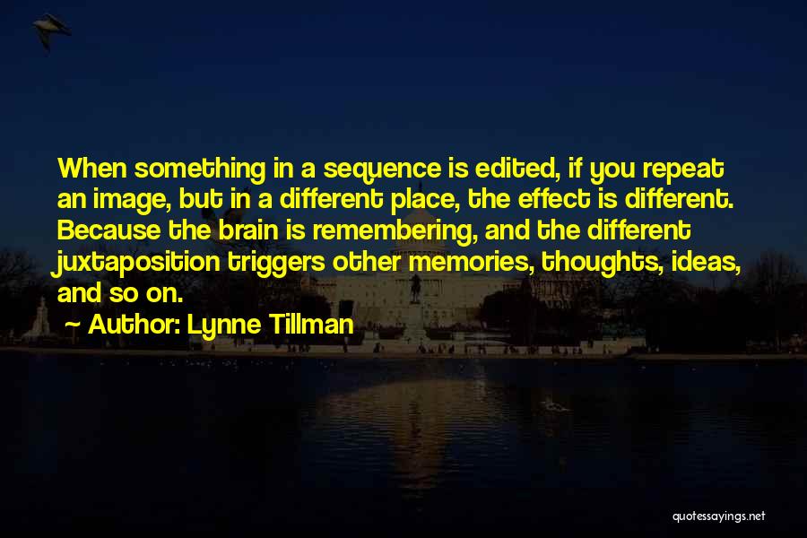 Lynne Tillman Quotes: When Something In A Sequence Is Edited, If You Repeat An Image, But In A Different Place, The Effect Is