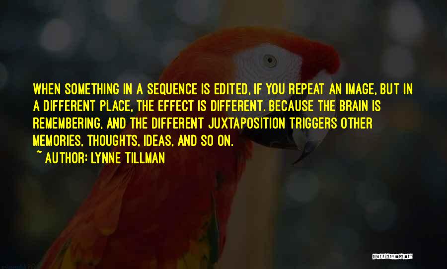 Lynne Tillman Quotes: When Something In A Sequence Is Edited, If You Repeat An Image, But In A Different Place, The Effect Is