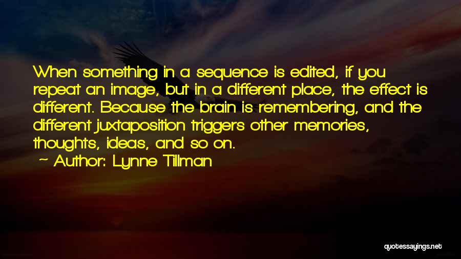 Lynne Tillman Quotes: When Something In A Sequence Is Edited, If You Repeat An Image, But In A Different Place, The Effect Is