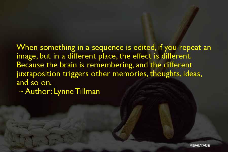 Lynne Tillman Quotes: When Something In A Sequence Is Edited, If You Repeat An Image, But In A Different Place, The Effect Is