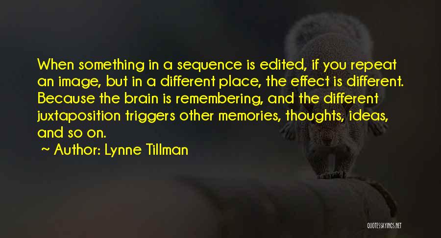 Lynne Tillman Quotes: When Something In A Sequence Is Edited, If You Repeat An Image, But In A Different Place, The Effect Is