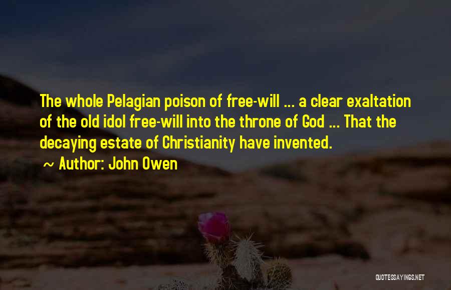 John Owen Quotes: The Whole Pelagian Poison Of Free-will ... A Clear Exaltation Of The Old Idol Free-will Into The Throne Of God