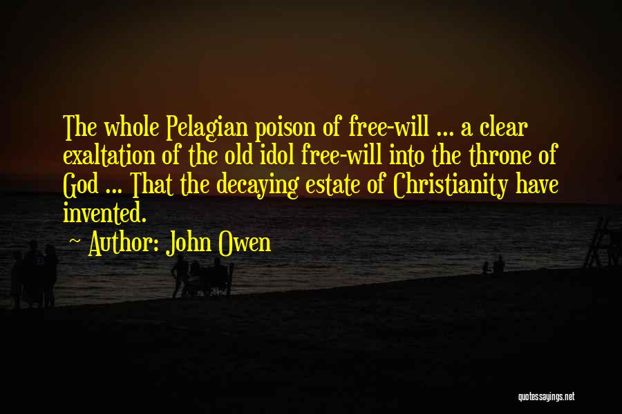 John Owen Quotes: The Whole Pelagian Poison Of Free-will ... A Clear Exaltation Of The Old Idol Free-will Into The Throne Of God