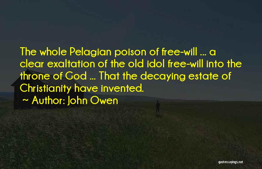 John Owen Quotes: The Whole Pelagian Poison Of Free-will ... A Clear Exaltation Of The Old Idol Free-will Into The Throne Of God