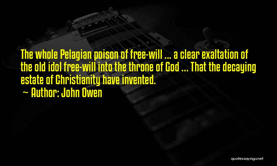 John Owen Quotes: The Whole Pelagian Poison Of Free-will ... A Clear Exaltation Of The Old Idol Free-will Into The Throne Of God