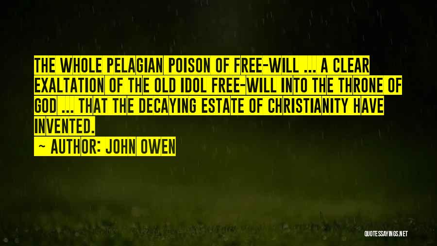 John Owen Quotes: The Whole Pelagian Poison Of Free-will ... A Clear Exaltation Of The Old Idol Free-will Into The Throne Of God