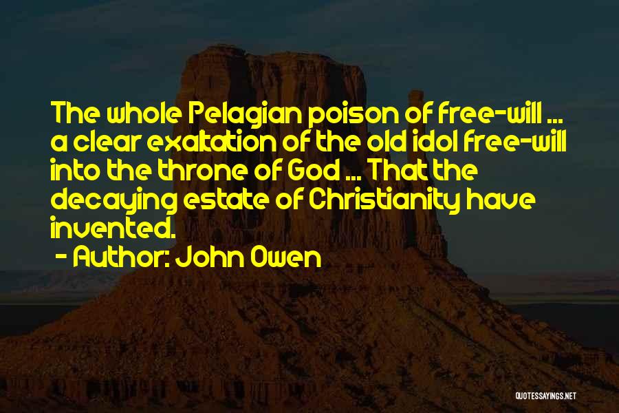 John Owen Quotes: The Whole Pelagian Poison Of Free-will ... A Clear Exaltation Of The Old Idol Free-will Into The Throne Of God