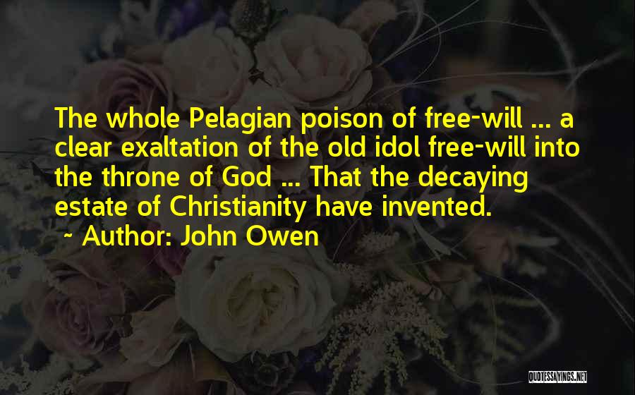 John Owen Quotes: The Whole Pelagian Poison Of Free-will ... A Clear Exaltation Of The Old Idol Free-will Into The Throne Of God