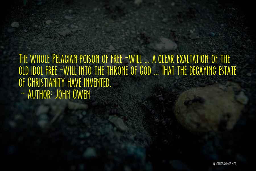 John Owen Quotes: The Whole Pelagian Poison Of Free-will ... A Clear Exaltation Of The Old Idol Free-will Into The Throne Of God