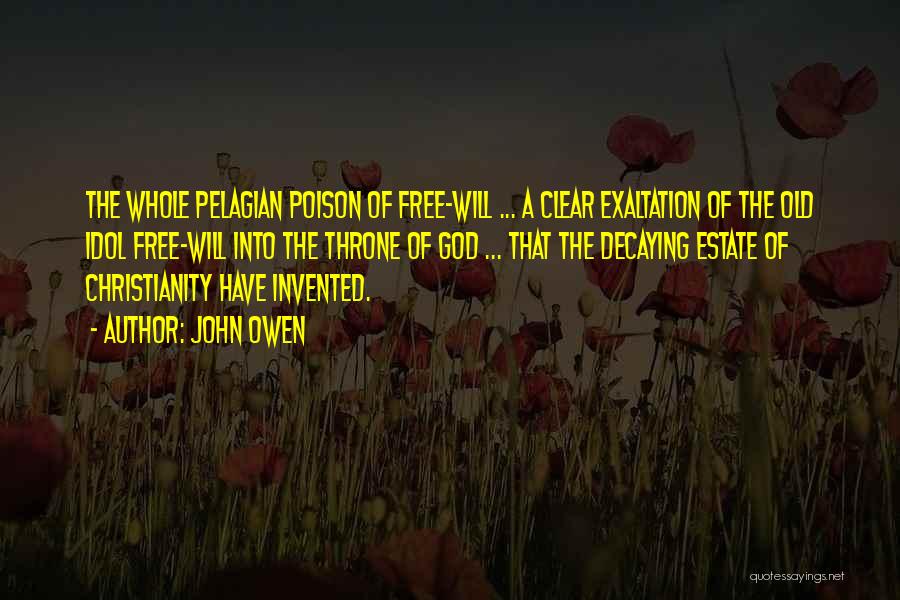 John Owen Quotes: The Whole Pelagian Poison Of Free-will ... A Clear Exaltation Of The Old Idol Free-will Into The Throne Of God