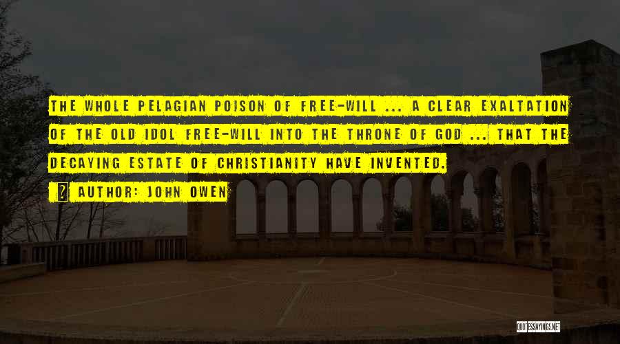 John Owen Quotes: The Whole Pelagian Poison Of Free-will ... A Clear Exaltation Of The Old Idol Free-will Into The Throne Of God