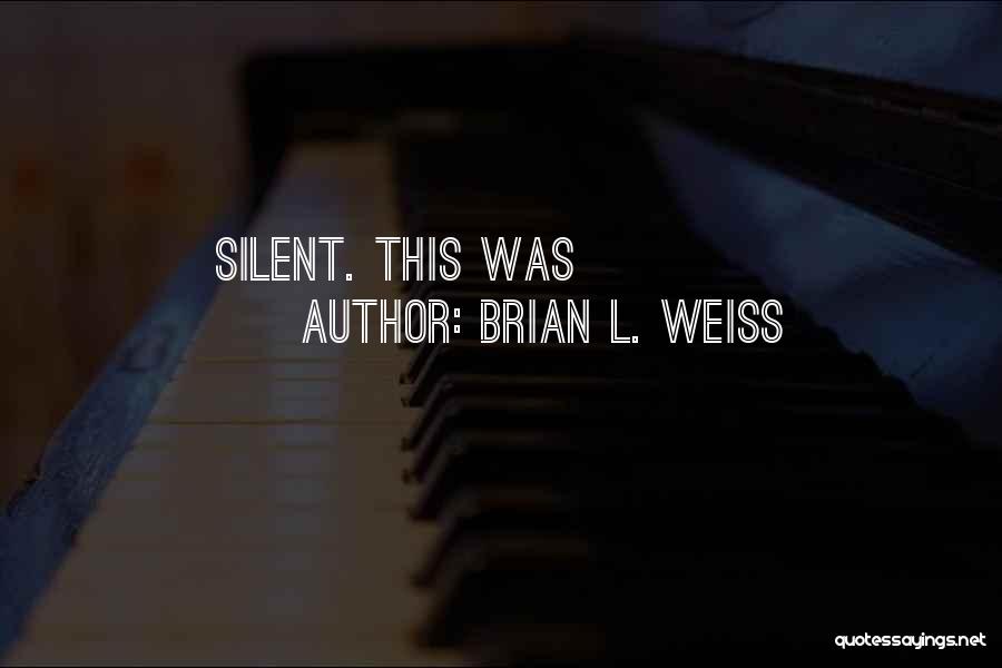 Brian L. Weiss Quotes: Silent. This Was