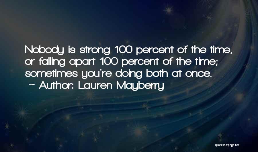 Lauren Mayberry Quotes: Nobody Is Strong 100 Percent Of The Time, Or Falling Apart 100 Percent Of The Time; Sometimes You're Doing Both