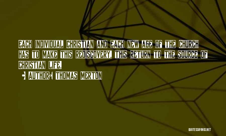 Thomas Merton Quotes: Each Individual Christian And Each New Age Of The Church Has To Make This Rediscovery, This Return To The Source