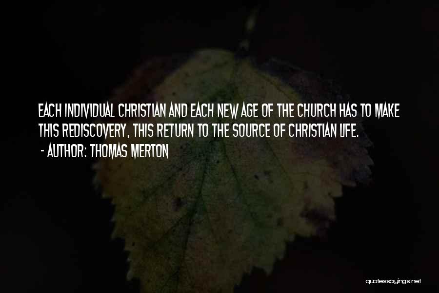 Thomas Merton Quotes: Each Individual Christian And Each New Age Of The Church Has To Make This Rediscovery, This Return To The Source