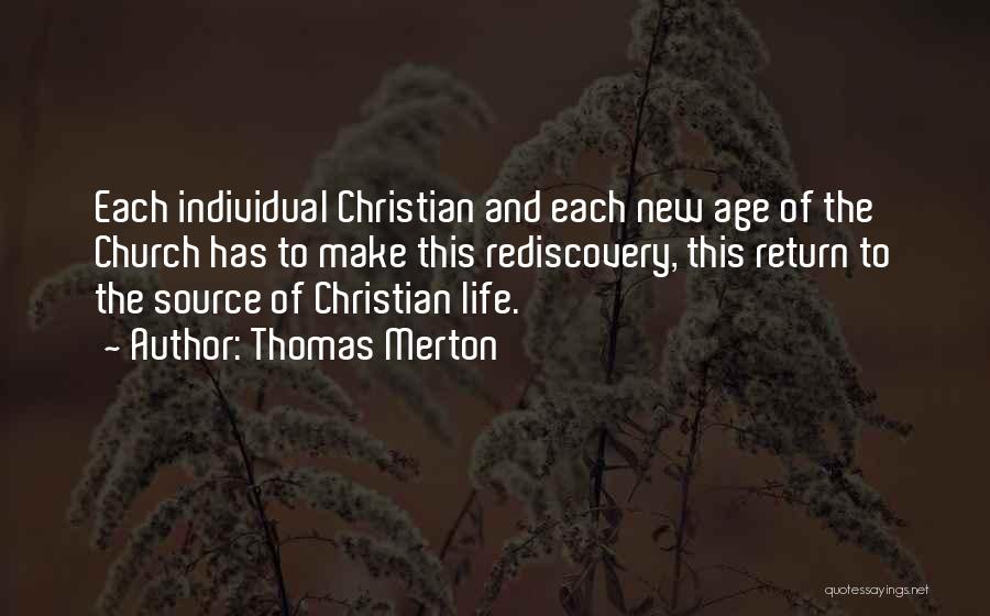 Thomas Merton Quotes: Each Individual Christian And Each New Age Of The Church Has To Make This Rediscovery, This Return To The Source