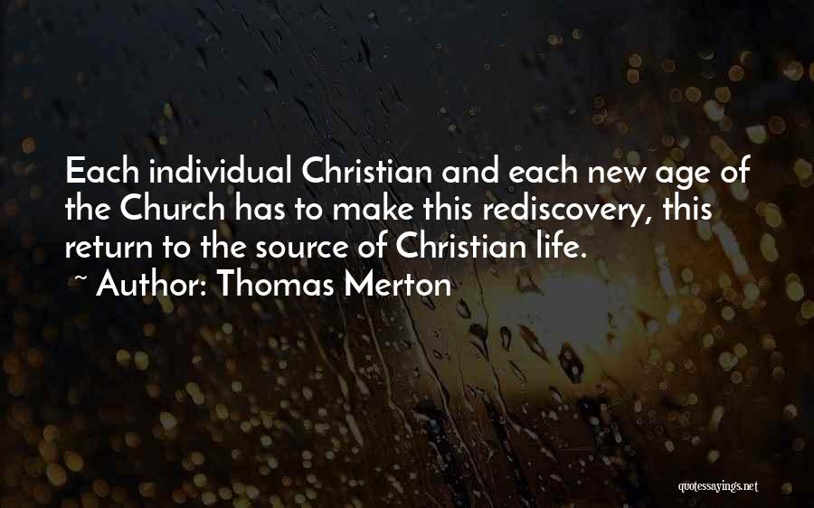 Thomas Merton Quotes: Each Individual Christian And Each New Age Of The Church Has To Make This Rediscovery, This Return To The Source
