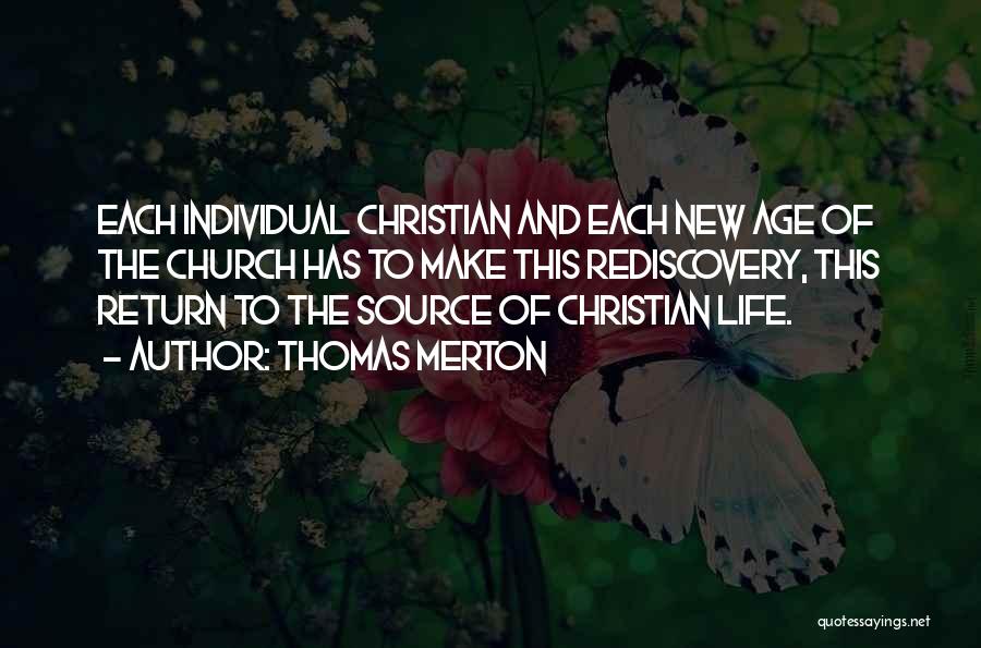 Thomas Merton Quotes: Each Individual Christian And Each New Age Of The Church Has To Make This Rediscovery, This Return To The Source