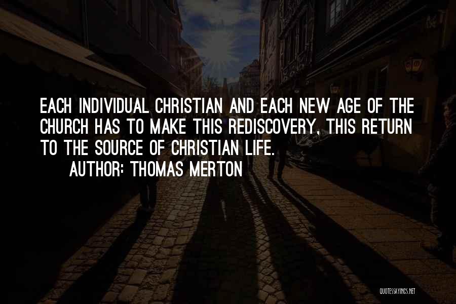 Thomas Merton Quotes: Each Individual Christian And Each New Age Of The Church Has To Make This Rediscovery, This Return To The Source