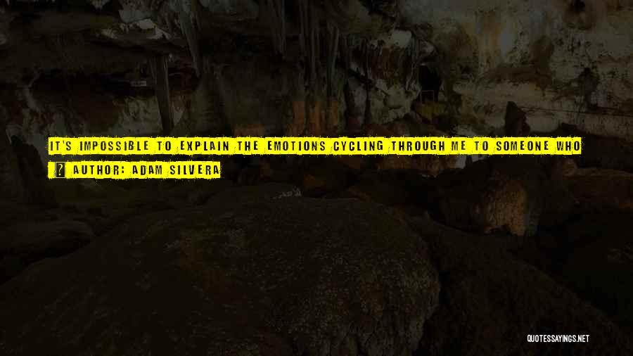 Adam Silvera Quotes: It's Impossible To Explain The Emotions Cycling Through Me To Someone Who Never Forgot Her Life, Later Remembered It, And