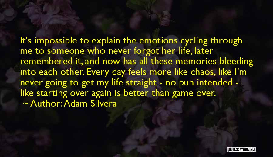 Adam Silvera Quotes: It's Impossible To Explain The Emotions Cycling Through Me To Someone Who Never Forgot Her Life, Later Remembered It, And